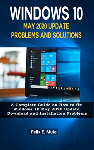 Windows 10 May 2020 Update Problems and Solutions: A Complete Guide on How to fix Windows 10 May 2020 Update Download and Installation Problems (English Edition)