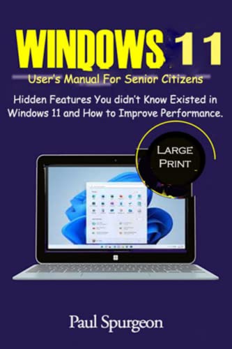 Windows 11 User’s Manual for Senior Citizens: Hidden Features You didn’t Know Existed in Windows 11 and How to Improve Performance.