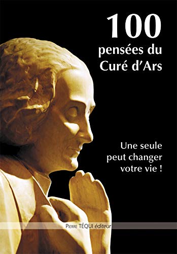 100 pensées du curé d'Ars: Une seule peut changer votre vie !