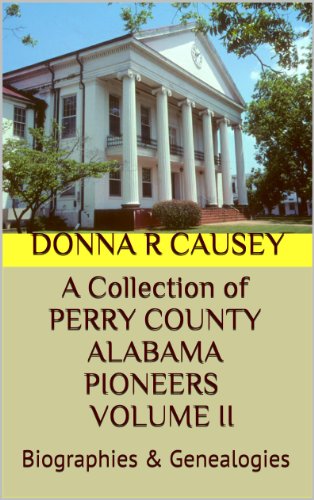 A Collection of PERRY COUNTY ALABAMA PIONEERS BIOGRAPHIES & GENEALOGIES VOLUME II (A Collection of PERRY COUNTY ALABAMA PIONEERS VOLUME I: BIOGRAPHIES & GENEALOGIES Book 2) (English Edition)