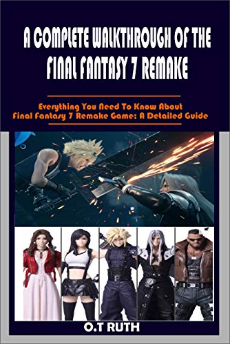 A COMPLETE WALKTHROUGH OF THE FINAL FANTASY 7 REMAKE: Everything You Need To Know About Final Fantasy 7 Remake Game; A Detailed Guide (English Edition)