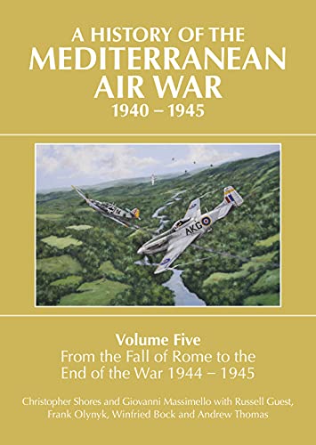 A History of the Mediterranean Air War, 1940-1945: Volume Five: From the fall of Rome to the end of the war 1944-1945 (History of the Mediterranean Air War, 5)