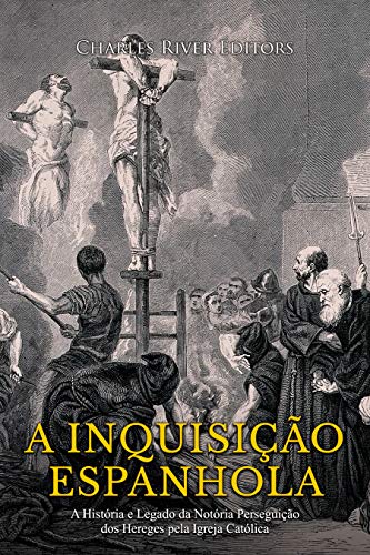 A Inquisição Espanhola: A História e Legado da Notória Perseguição dos Hereges pela Igreja Católica (Portuguese Edition)