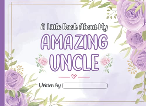 A Little Book About My Amazing Uncle: Fill In The Blank Story Book Gift Using Prompts Journal for Uncle, Things I Love About You Book for Uncle Birthday Gifts Or Just To Show Uncle You Love Him!