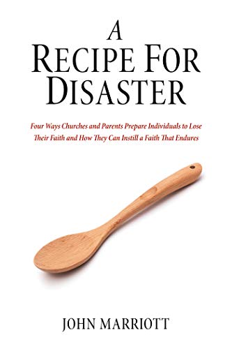 A Recipe for Disaster: Four Ways Churches and Parents Prepare Individuals to Lose Their Faith and How They Can Instill a Faith That Endures (English Edition)