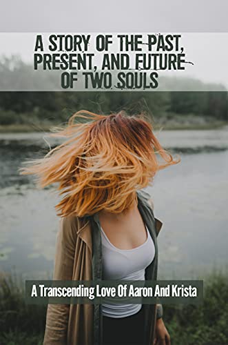 A Story Of The Past, Present, And Future Of Two Souls: A Transcending Love Of Aaron And Krista: A Love Story From The Past (English Edition)