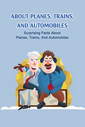 About Planes, Trains, And Automobiles: Surprising Facts About Planes, Trains, And Automobiles: Planes, Trains, And Automobiles Trivia (English Edition)