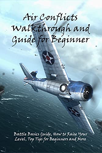 Air Conflicts Walkthrough and Guide for Beginner: Battle Basics Guide, How to Raise Your Level, Top Tips for Beginners and More (English Edition)