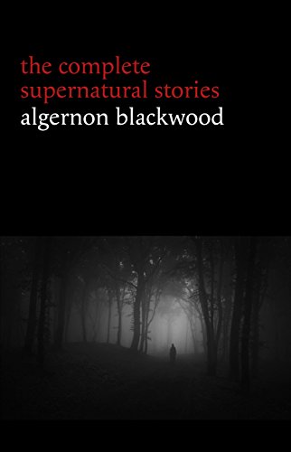 Algernon Blackwood: The Complete Supernatural Stories (120+ tales of ghosts and mystery: The Willows, The Wendigo, The Listener, The Centaur, The Empty House...) (Halloween Stories) (English Edition)