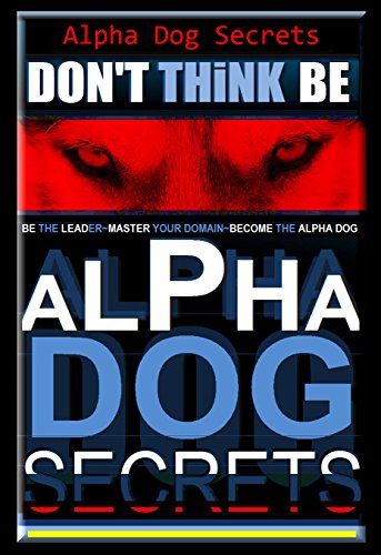 Alpha Dog Secrets | Don’t Think, BE - Alpha Dog | Alpha Dog Training Secrets | How to Become Alpha Dog Pack: Alpha Dog, Training Secrets Don't Think BE, ... BE, Alpha Dog Book 3) (English Edition)