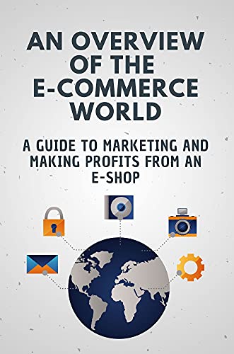 An Overview Of The E-Commerce World: A Guide To Marketing And Making Profits From An E-Shop: Marketing Your Products Online (English Edition)