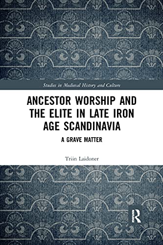 Ancestor Worship and the Elite in Late Iron Age Scandinavia: A Grave Matter (Studies in Medieval History and Culture)