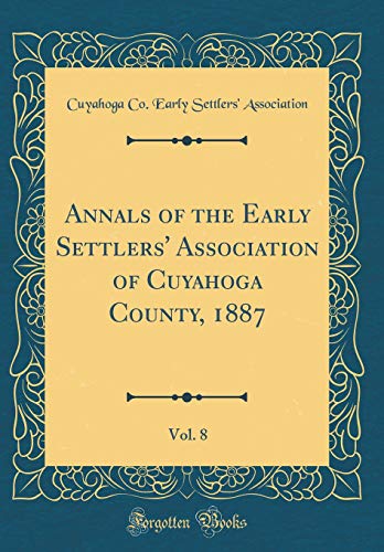 Annals of the Early Settlers' Association of Cuyahoga County, 1887, Vol. 8 (Classic Reprint)