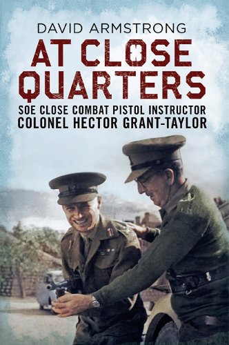 At Close Quarters: SOE Close Combat Pistol Instructor Colonel Hector Grant-Taylor (English Edition)