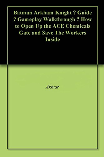 Batman Arkham Knight – Guide – Gameplay Walkthrough – How to Open Up the ACE Chemicals Gate and Save The Workers Inside (English Edition)