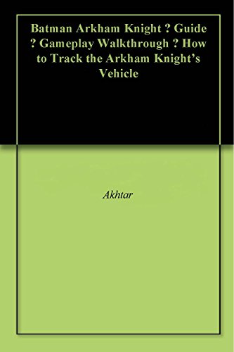 Batman Arkham Knight – Guide – Gameplay Walkthrough – How to Track the Arkham Knight's Vehicle (English Edition)