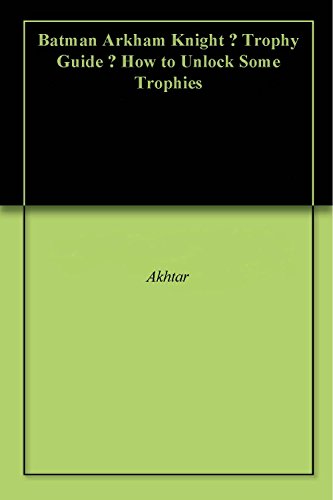 Batman Arkham Knight – Trophy Guide – How to Unlock Some Trophies (English Edition)