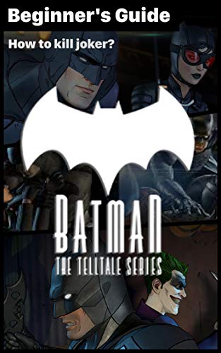 Batman: The Telltale Series - essential TIPS & GUIDES To Know Before Playing: How to kill joker? How to play Batman: The Telltale Series? (English Edition)