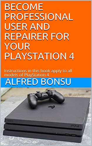 BECOME PROFESSIONAL USER AND REPAIRER FOR YOUR PLAYSTATION 4: Instructions in this book apply to all models of PlayStation 4 (English Edition)