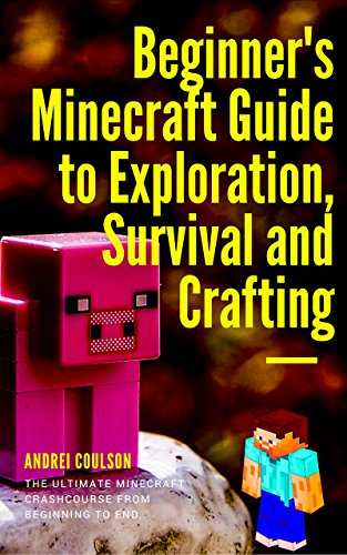 Beginner's Minecraft Guide to Exploration, Survival and Crafting: the ultimate Minecraft handbook from beginning to end. (English Edition)