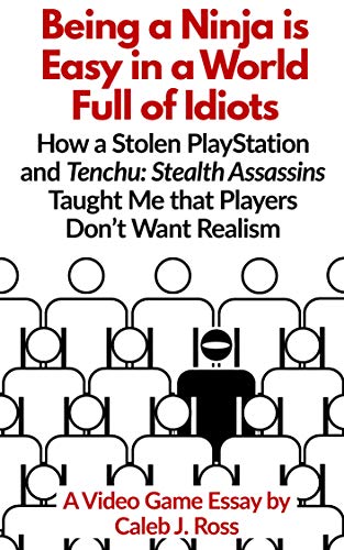 Being a Ninja is Easy in a World Full of Idiots: How a Stolen PlayStation and Tenchu: Stealth Assassins Taught Me that Players Don’t Want Realism (English Edition)