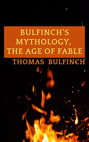 Bulfinch’s Mythology, The Age of Fable: Thomas Bulfinch (Humanities, Classics, World Literature) [Annotated] (English Edition)