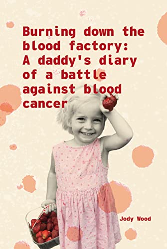 burning down the blood factory: A daddy's diary of a battle against blood cancer (English Edition)