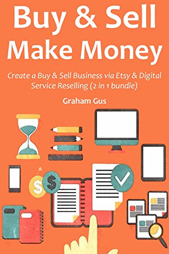 BUY & SELL MAKE MONEY: Create a Buy & Sell Business via Etsy & Digital Service Reselling (2 in 1 bundle) (English Edition)
