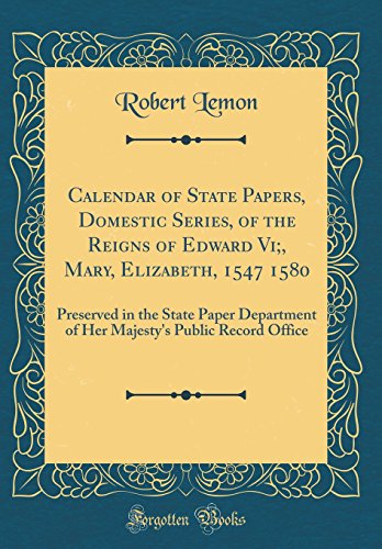Calendar of State Papers, Domestic Series, of the Reigns of Edward Vi;, Mary, Elizabeth, 1547 1580: Preserved in the State Paper Department of Her Majesty's Public Record Office (Classic Reprint)