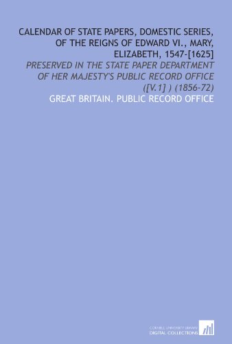 Calendar of State Papers, Domestic Series, of the Reigns of Edward VI., Mary, Elizabeth, 1547-[1625]: Preserved in the State Paper Department of Her Majesty's Public Record Office ([V.1] ) (1856-72)