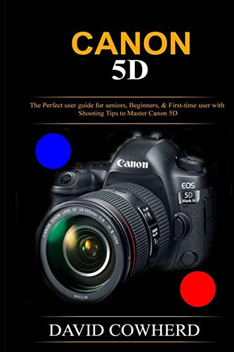 Canon 5D: The Perfect user guide for seniors, Beginners, & First-time user with Shooting Tips to Master Canon 5D