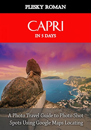 Capri in 5 Days: A Photo Travel Guide to Photo Shot Spots Using Google Maps Locating (English Edition)