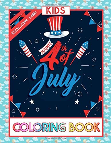 Color Me! Happy 4th Of July Kids Coloring Book: An Independence Day Special. 25 Patriotic and Inspirational Coloring Pages of the American Revolution, Our Founding Fathers of the USA