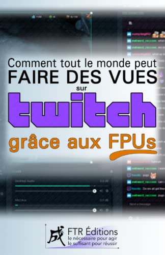 Comment tout le monde peut FAIRE DES VUES SUR TWITCH grâce aux FPUs: (principes de base, plan d'action sur 4 semaines, 7 fiches pratiques, 3 études ce cas inspirantes en bonus)
