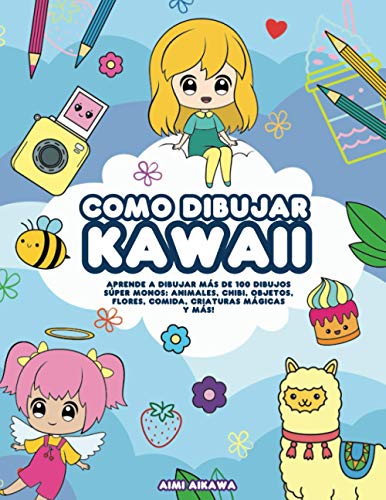 Como dibujar Kawaii: Aprende a dibujar más de 100 dibujos súper monos: Animales, chibi, objetos, flores, comida, criaturas mágicas y más!