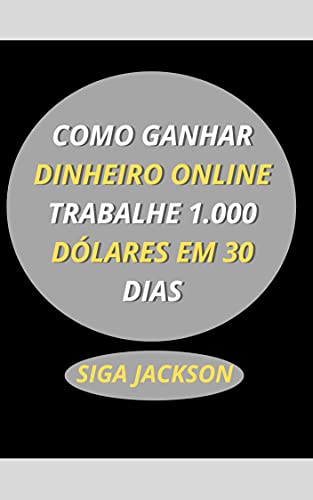 COMO GANHAR DINHEIRO ONLINE TRABALHE 1.000 DÓLARES EM 30 DIAS (Portuguese Edition)
