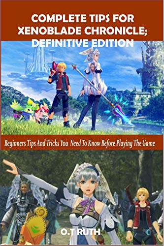 COMPLETE TIPS FOR XENOBLADE CHRONICLE: DEFINITIVE EDITION: Beginners Tips and Tricks You Need To Know Before Playing The Game (English Edition)
