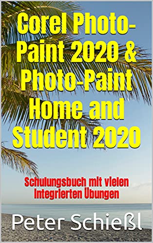 Corel Photo-Paint 2020 & Photo-Paint Home and Student 2020: Schulungsbuch mit vielen integrierten Übungen (German Edition)