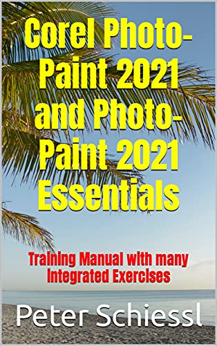 Corel Photo-Paint 2021 and Photo-Paint 2021 Essentials: Training Manual with many integrated Exercises (English Edition)