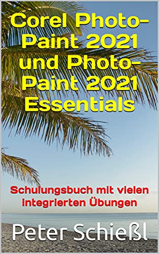 Corel Photo-Paint 2021 und Photo-Paint 2021 Essentials: Schulungsbuch mit vielen integrierten Übungen (German Edition)