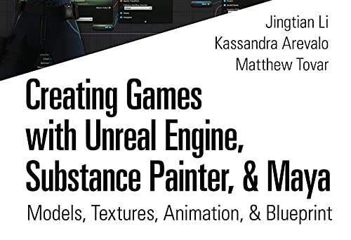 Creating Games with Unreal Engine, Substance Painter, & Maya: Models, Textures, Animation, & Blueprint