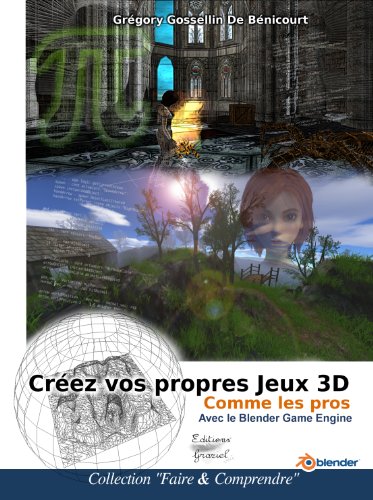 Créez vos propres jeux 3D comme les pros Avec le Blender Game Engine (French Edition)