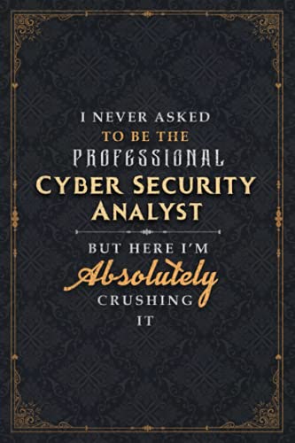 Cyber Security Analyst Notebook Planner - I Never Asked To Be The Professional Cyber Security Analyst But Here I'm Absolutely Crushing It Jobs Title ... Daily, 5.24 x 22.86 cm, 120 Pages, 6x9 inch