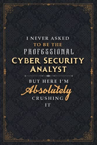 Cyber Security Analyst Notebook Planner - I Never Asked To Be The Professional Cyber Security Analyst But Here I'm Absolutely Crushing It Jobs Title ... Daily, 5.24 x 22.86 cm, 120 Pages, 6x9 inch