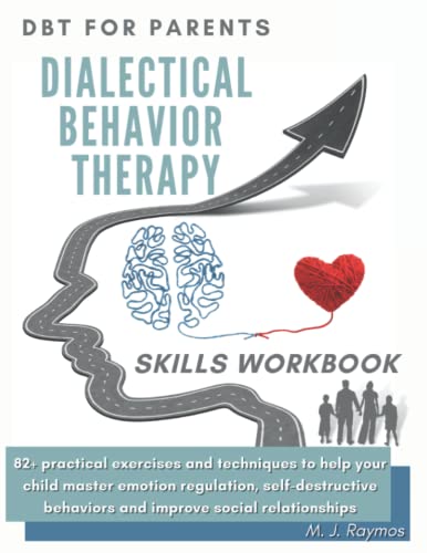 DBT for parents - Dialectical Behavior Therapy Skills Workbook: 82+ practical exercises & techniques to help your child master emotion regulation, ... behaviors and improve social relationships