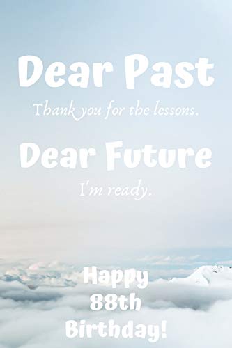 Dear Past Thank you for the lessons. Dear Future I'm ready. Happy 88th Birthday!: Dear Past 88th Birthday Card Quote Journal / Notebook / Diary / ... Gift (6 x 9 - 110 Blank Lined Pages)