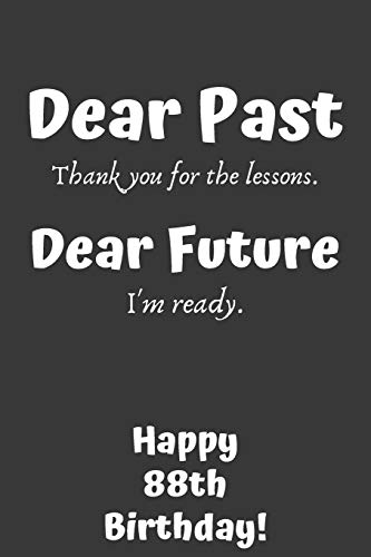Dear Past Thank you for the lessons. Dear Future I'm ready. Happy 88th Birthday!: Dear Past 88th Birthday Card Quote Journal / Notebook / Diary / ... Gift (6 x 9 - 110 Blank Lined Pages)