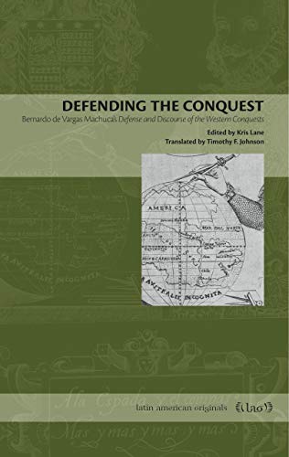 Defending the Conquest: Bernardo de Vargas Machuca's Defense and Discourse of the Western Conquests: 4 (Latin American Originals)