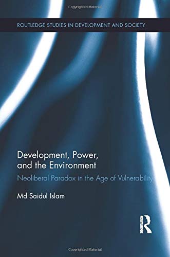 Development, Power, and the Environment: Neoliberal Paradox in the Age of Vulnerability (Routledge Studies in Development and Society)