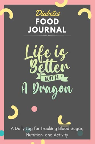 Diabetes Food Journal - Life Is Better With A Dragon: A Daily Log for Tracking Blood Sugar, Nutrition, and Activity. Record Your Glucose levels before ... Tracking Journal with Notes, Stay Organized!